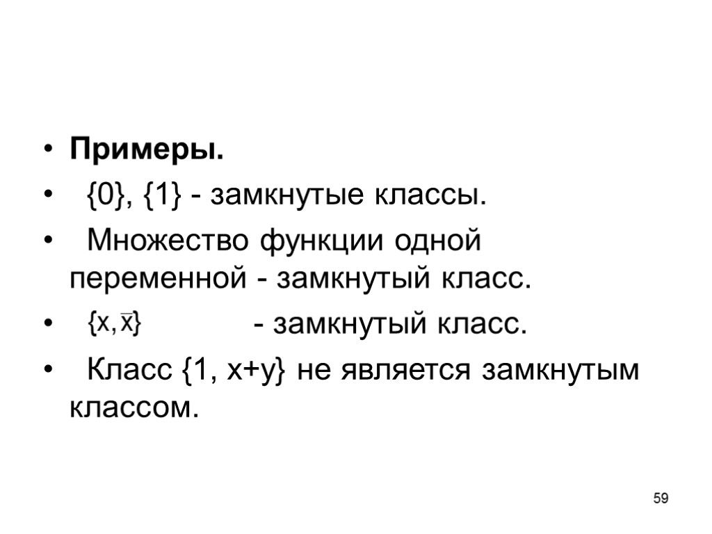 59 Примеры. {0}, {1} - замкнутые классы. Множество функции одной переменной - замкнутый класс.